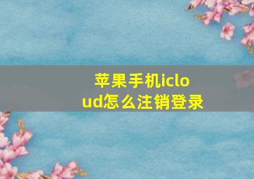 苹果手机icloud怎么注销登录