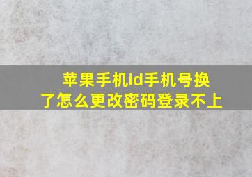 苹果手机id手机号换了怎么更改密码登录不上