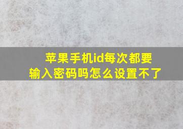 苹果手机id每次都要输入密码吗怎么设置不了