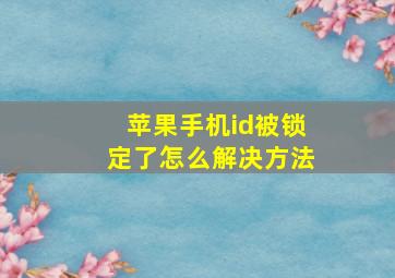 苹果手机id被锁定了怎么解决方法