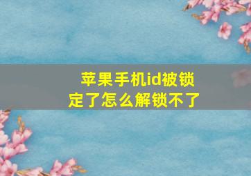 苹果手机id被锁定了怎么解锁不了