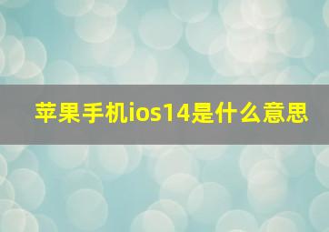 苹果手机ios14是什么意思