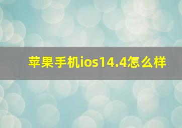 苹果手机ios14.4怎么样