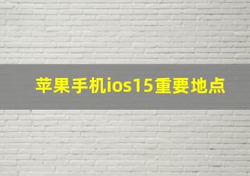 苹果手机ios15重要地点