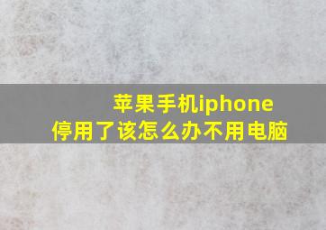 苹果手机iphone停用了该怎么办不用电脑