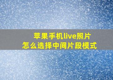 苹果手机live照片怎么选择中间片段模式