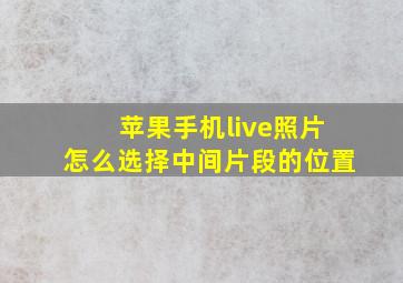 苹果手机live照片怎么选择中间片段的位置