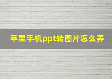 苹果手机ppt转图片怎么弄