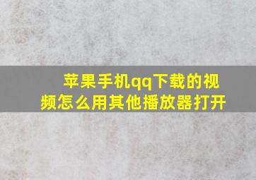 苹果手机qq下载的视频怎么用其他播放器打开