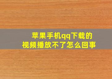 苹果手机qq下载的视频播放不了怎么回事