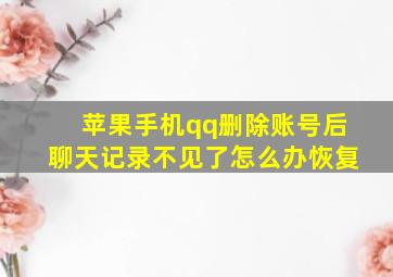 苹果手机qq删除账号后聊天记录不见了怎么办恢复