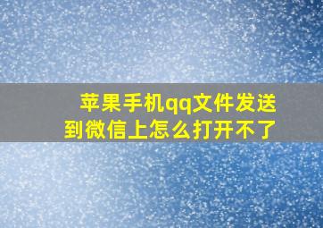 苹果手机qq文件发送到微信上怎么打开不了