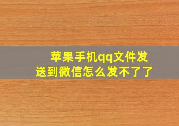 苹果手机qq文件发送到微信怎么发不了了