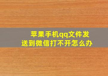 苹果手机qq文件发送到微信打不开怎么办