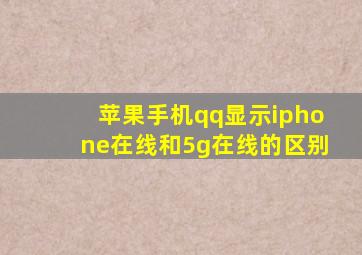 苹果手机qq显示iphone在线和5g在线的区别