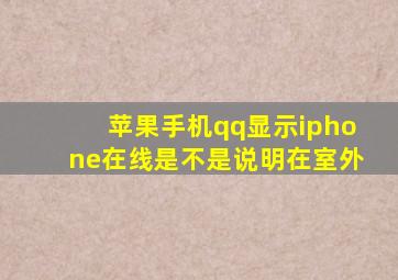 苹果手机qq显示iphone在线是不是说明在室外