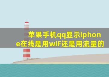 苹果手机qq显示iphone在线是用wiF还是用流量的