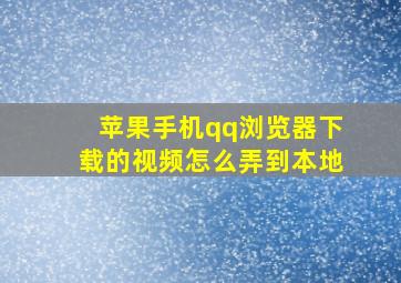 苹果手机qq浏览器下载的视频怎么弄到本地