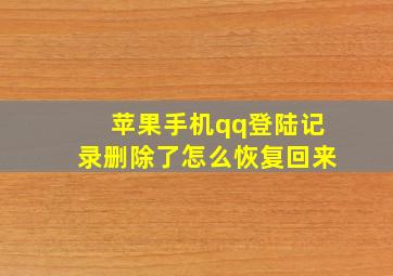 苹果手机qq登陆记录删除了怎么恢复回来