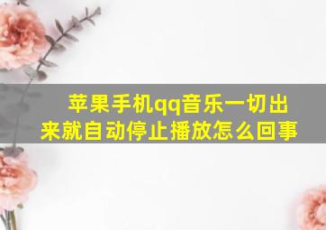 苹果手机qq音乐一切出来就自动停止播放怎么回事