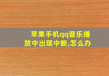 苹果手机qq音乐播放中出现中断,怎么办