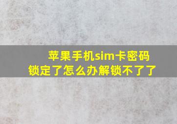 苹果手机sim卡密码锁定了怎么办解锁不了了