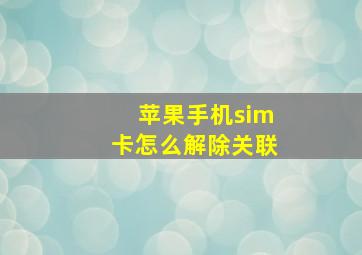 苹果手机sim卡怎么解除关联