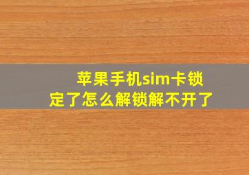 苹果手机sim卡锁定了怎么解锁解不开了