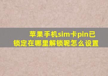 苹果手机sim卡pin已锁定在哪里解锁呢怎么设置