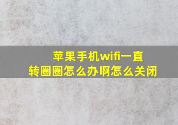 苹果手机wifi一直转圈圈怎么办啊怎么关闭