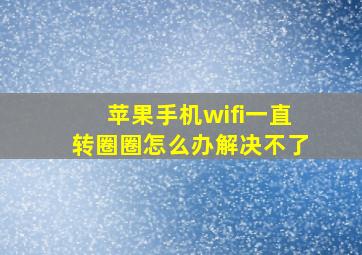 苹果手机wifi一直转圈圈怎么办解决不了