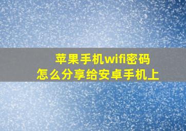 苹果手机wifi密码怎么分享给安卓手机上