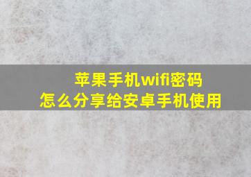 苹果手机wifi密码怎么分享给安卓手机使用