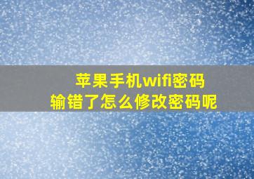 苹果手机wifi密码输错了怎么修改密码呢