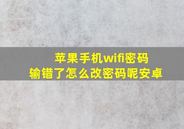 苹果手机wifi密码输错了怎么改密码呢安卓