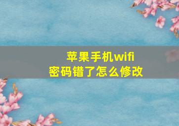 苹果手机wifi密码错了怎么修改