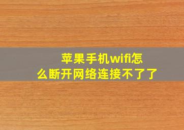 苹果手机wifi怎么断开网络连接不了了