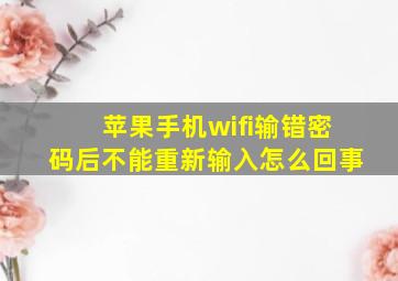 苹果手机wifi输错密码后不能重新输入怎么回事