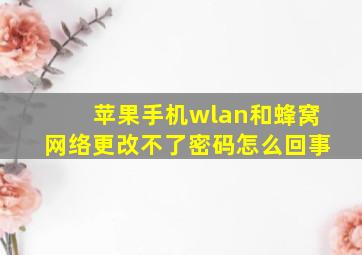 苹果手机wlan和蜂窝网络更改不了密码怎么回事