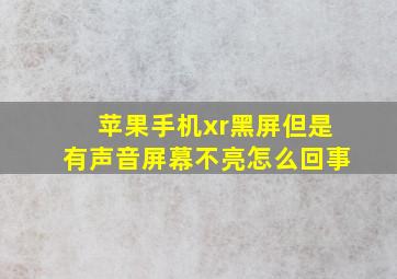 苹果手机xr黑屏但是有声音屏幕不亮怎么回事