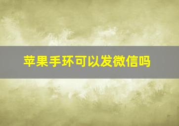 苹果手环可以发微信吗