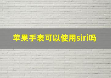 苹果手表可以使用siri吗