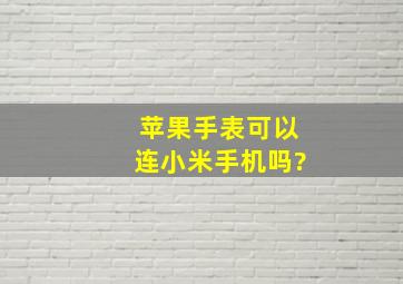 苹果手表可以连小米手机吗?