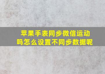 苹果手表同步微信运动吗怎么设置不同步数据呢