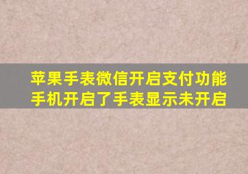 苹果手表微信开启支付功能手机开启了手表显示未开启