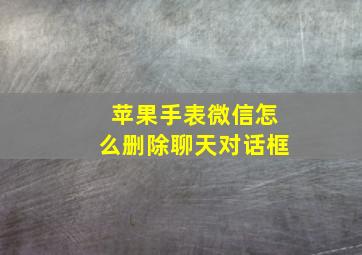 苹果手表微信怎么删除聊天对话框