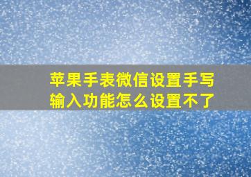 苹果手表微信设置手写输入功能怎么设置不了