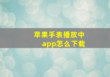 苹果手表播放中app怎么下载