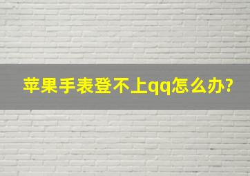 苹果手表登不上qq怎么办?