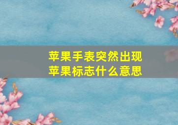 苹果手表突然出现苹果标志什么意思